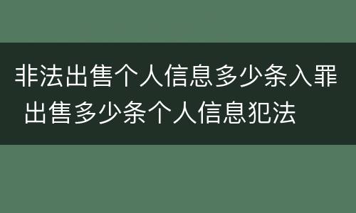 非法出售个人信息多少条入罪 出售多少条个人信息犯法