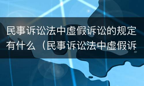 民事诉讼法中虚假诉讼的规定有什么（民事诉讼法中虚假诉讼的条款）