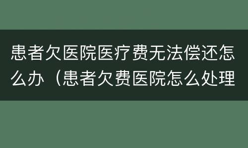 患者欠医院医疗费无法偿还怎么办（患者欠费医院怎么处理）