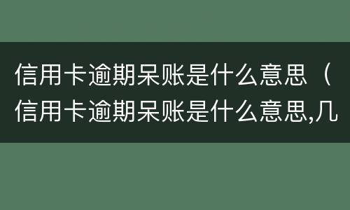 信用卡逾期呆账是什么意思（信用卡逾期呆账是什么意思,几年能回复征信）