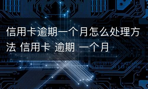 信用卡逾期一个月怎么处理方法 信用卡 逾期 一个月