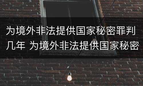 为境外非法提供国家秘密罪判几年 为境外非法提供国家秘密罪判几年缓刑