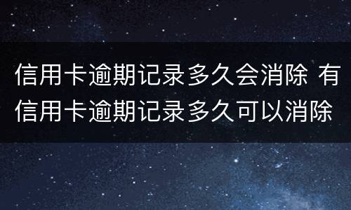 信用卡逾期记录多久会消除 有信用卡逾期记录多久可以消除