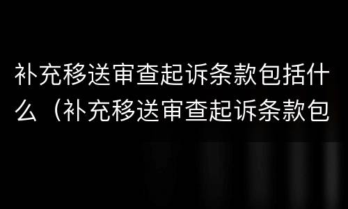 补充移送审查起诉条款包括什么（补充移送审查起诉条款包括什么）