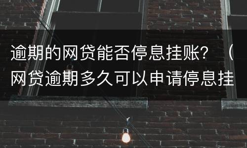逾期的网贷能否停息挂账？（网贷逾期多久可以申请停息挂账）