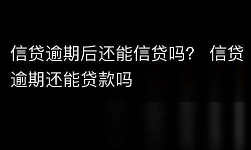 信贷逾期后还能信贷吗？ 信贷逾期还能贷款吗