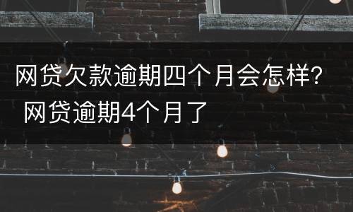 网贷欠款逾期四个月会怎样？ 网贷逾期4个月了