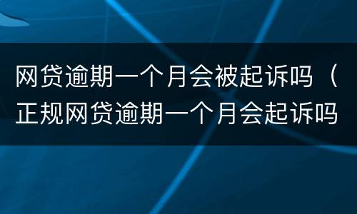 网贷逾期一个月会被起诉吗（正规网贷逾期一个月会起诉吗）