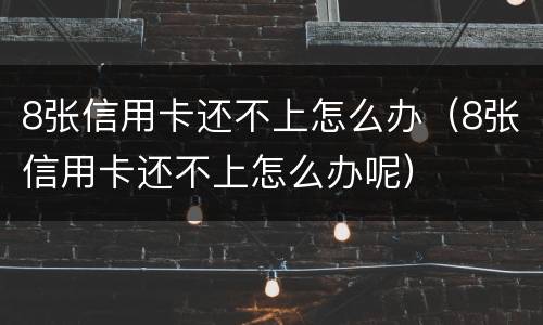 8张信用卡还不上怎么办（8张信用卡还不上怎么办呢）