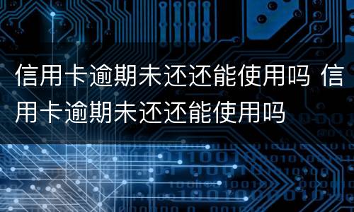 信用卡逾期未还还能使用吗 信用卡逾期未还还能使用吗