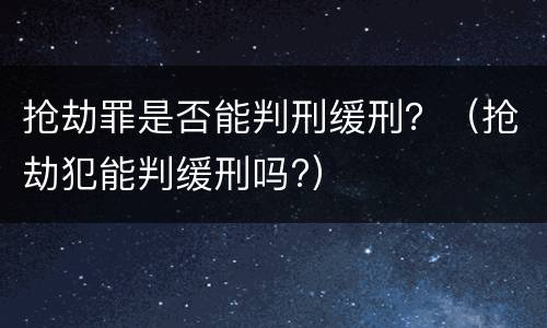 抢劫罪是否能判刑缓刑？（抢劫犯能判缓刑吗?）