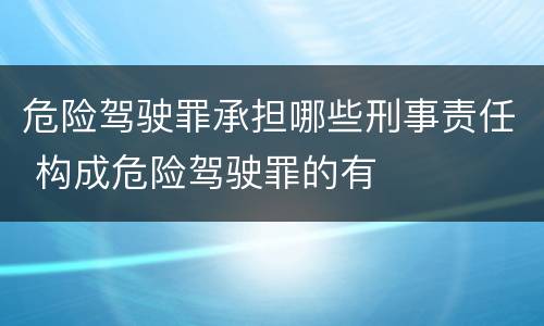 危险驾驶罪承担哪些刑事责任 构成危险驾驶罪的有