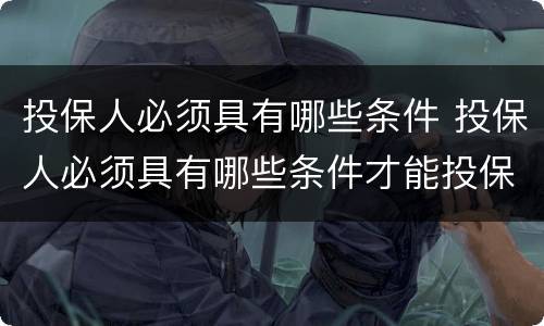 投保人必须具有哪些条件 投保人必须具有哪些条件才能投保