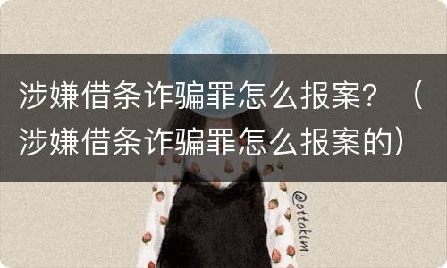 涉嫌借条诈骗罪怎么报案？（涉嫌借条诈骗罪怎么报案的）