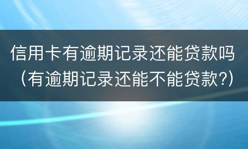 信用卡有逾期记录还能贷款吗（有逾期记录还能不能贷款?）