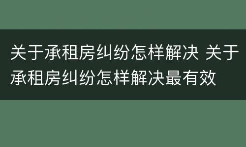 关于承租房纠纷怎样解决 关于承租房纠纷怎样解决最有效
