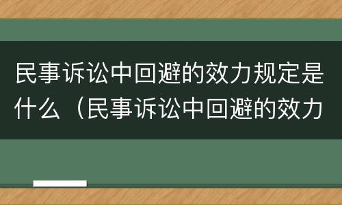 民事诉讼中回避的效力规定是什么（民事诉讼中回避的效力规定是什么意思）
