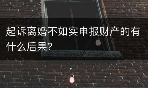起诉离婚不如实申报财产的有什么后果？