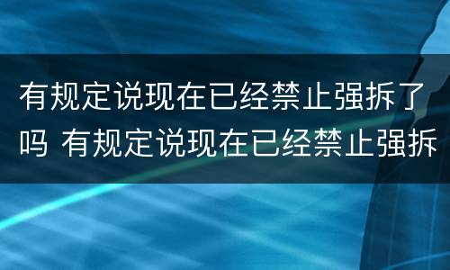 有规定说现在已经禁止强拆了吗 有规定说现在已经禁止强拆了吗是真的吗