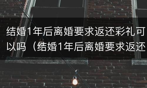 结婚1年后离婚要求返还彩礼可以吗（结婚1年后离婚要求返还彩礼可以吗）