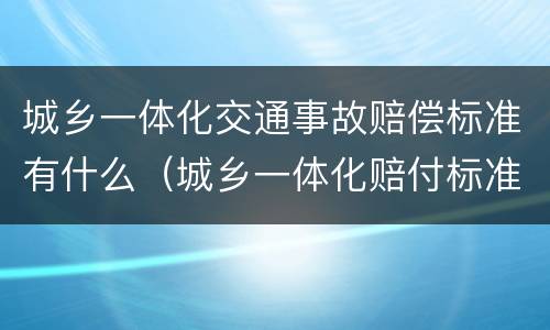 城乡一体化交通事故赔偿标准有什么（城乡一体化赔付标准）