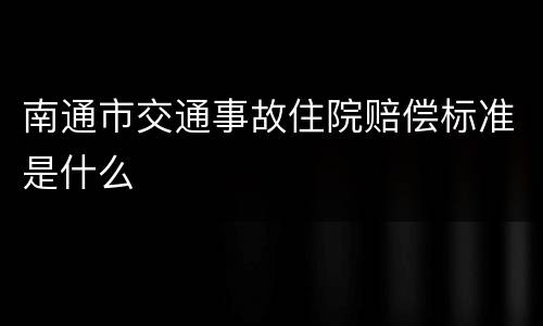 南通市交通事故住院赔偿标准是什么