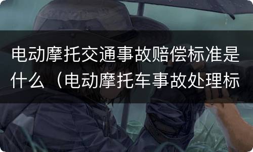 电动摩托交通事故赔偿标准是什么（电动摩托车事故处理标准）