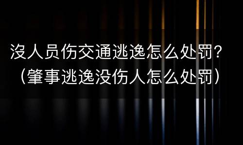 沒人员伤交通逃逸怎么处罚？（肇事逃逸没伤人怎么处罚）