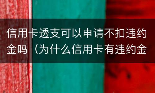 信用卡透支可以申请不扣违约金吗（为什么信用卡有违约金）