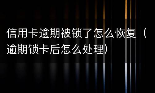 信用卡逾期被锁了怎么恢复（逾期锁卡后怎么处理）