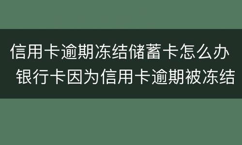 信用卡逾期冻结储蓄卡怎么办 银行卡因为信用卡逾期被冻结怎么办
