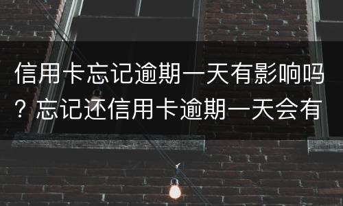 信用卡忘记逾期一天有影响吗? 忘记还信用卡逾期一天会有不良记录吗