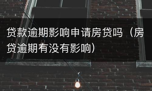 贷款逾期影响申请房贷吗（房贷逾期有没有影响）