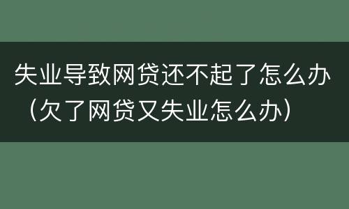 失业导致网贷还不起了怎么办（欠了网贷又失业怎么办）