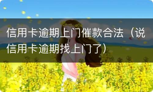 信用卡逾期上门催款合法（说信用卡逾期找上门了）