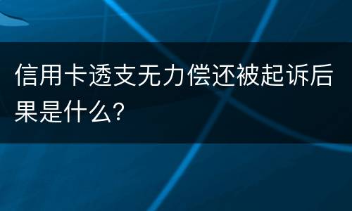 信用卡透支无力偿还被起诉后果是什么？