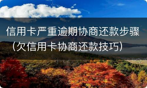 信用卡严重逾期协商还款步骤（欠信用卡协商还款技巧）
