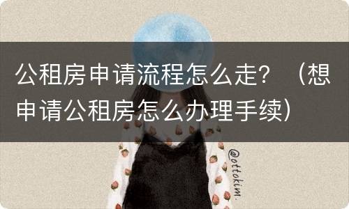 公租房申请流程怎么走？（想申请公租房怎么办理手续）
