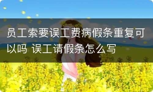 员工索要误工费病假条重复可以吗 误工请假条怎么写