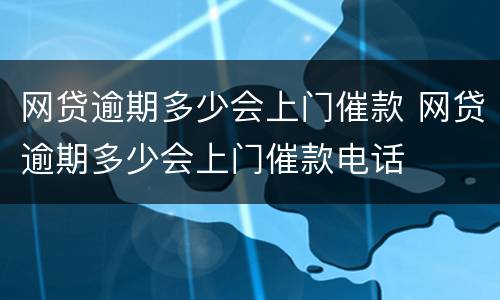 网贷逾期多少会上门催款 网贷逾期多少会上门催款电话