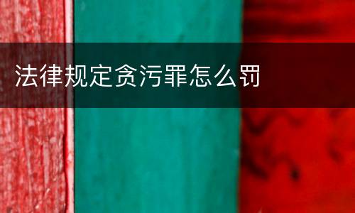 法律规定贪污罪怎么罚