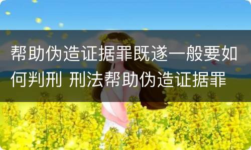 帮助伪造证据罪既遂一般要如何判刑 刑法帮助伪造证据罪