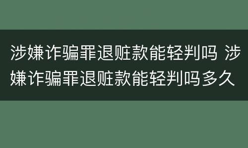 涉嫌诈骗罪退赃款能轻判吗 涉嫌诈骗罪退赃款能轻判吗多久