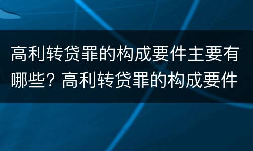 高利转贷罪的构成要件主要有哪些? 高利转贷罪的构成要件主要有哪些要素