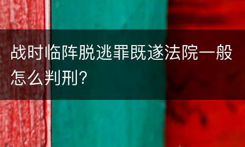 战时临阵脱逃罪既遂法院一般怎么判刑?