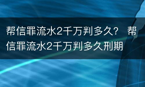 帮信罪流水2千万判多久？ 帮信罪流水2千万判多久刑期