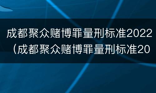 成都聚众赌博罪量刑标准2022（成都聚众赌博罪量刑标准2022级）