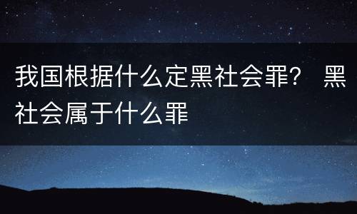 我国根据什么定黑社会罪？ 黑社会属于什么罪