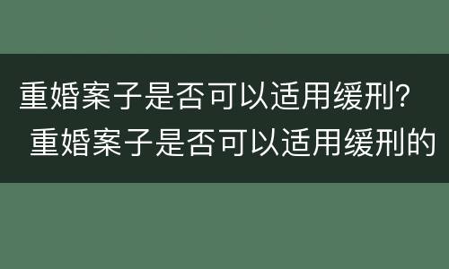 重婚案子是否可以适用缓刑？ 重婚案子是否可以适用缓刑的情形
