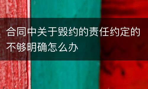 合同中关于毁约的责任约定的不够明确怎么办